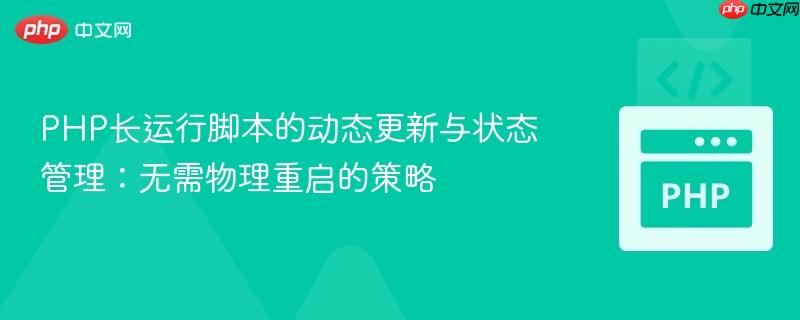 PHP长运行脚本的动态更新与状态管理：无需物理重启的策略