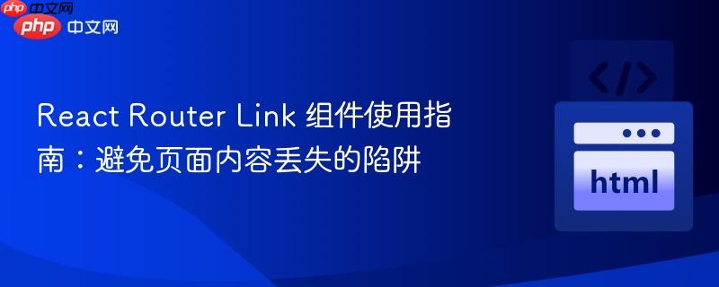 React Router Link 组件使用指南:避免页面内容丢失的陷阱