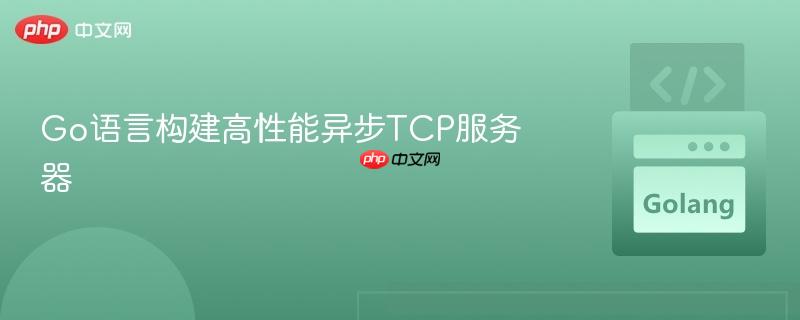Go语言构建高性能异步TCP服务器