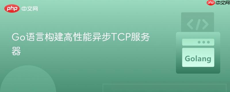 Go语言构建高性能异步TCP服务器