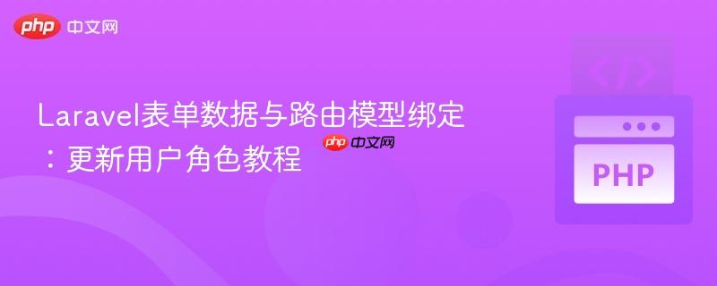 Laravel表单数据与路由模型绑定:更新用户角色教程