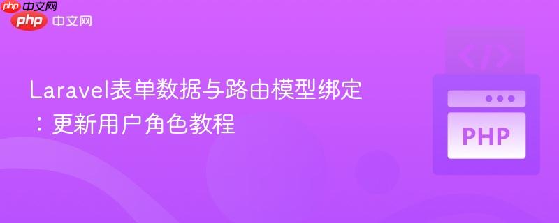 Laravel表单数据与路由模型绑定:更新用户角色教程