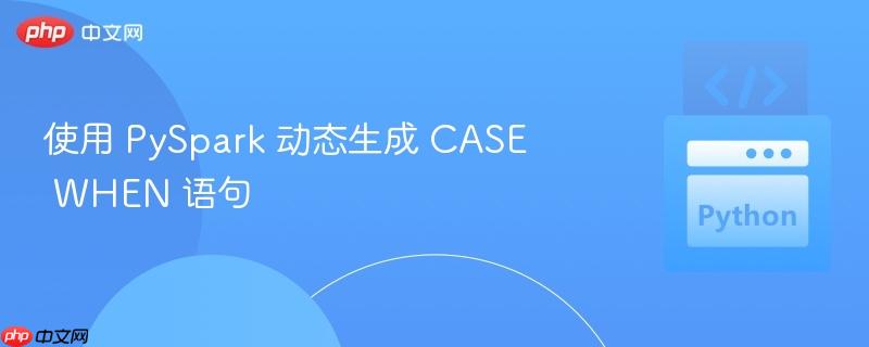 使用 PySpark 动态生成 CASE WHEN 语句