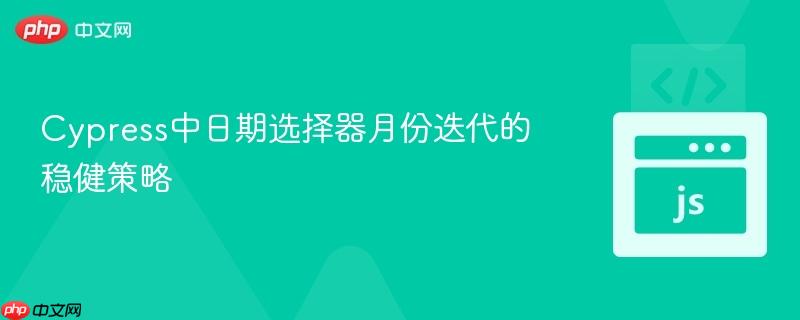 Cypress中日期选择器月份迭代的稳健策略 Cypress中日期选择器月份迭代的稳健策略
