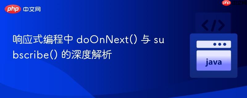 响应式编程中 doOnNext() 与 subscribe() 的深度解析 响应式编程中 doOnNext() 与 subscribe() 的深度解析
