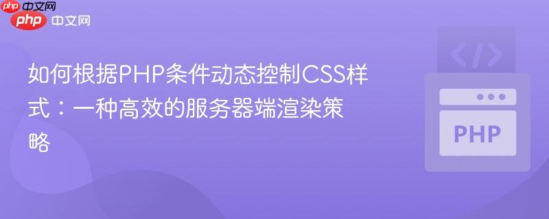 如何根据PHP条件动态控制CSS样式:一种高效的服务器端渲染策略
