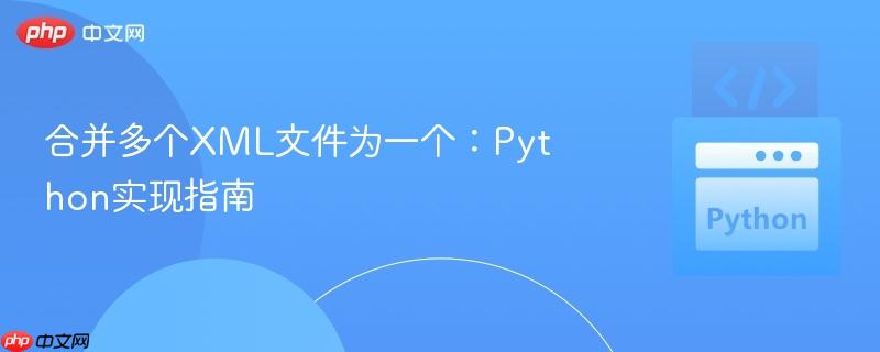 合并多个XML文件为一个:Python实现指南