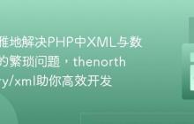 如何优雅地解决PHP中XML与数组互转的繁琐问题，thenorthmemory/xml助你高效开发