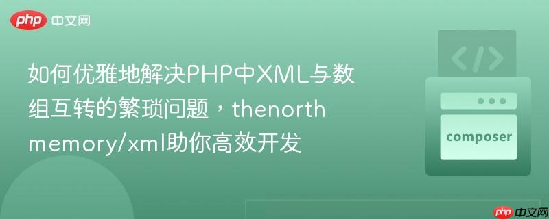 如何优雅地解决PHP中XML与数组互转的繁琐问题,thenorthmemory/xml助你高效开发 如何优雅地解决PHP中XML与数组互转的繁琐问题,thenorthmemory/xml助你高效开发