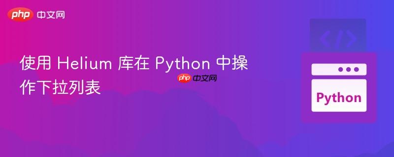 使用 helium 库在 python 中操作下拉列表