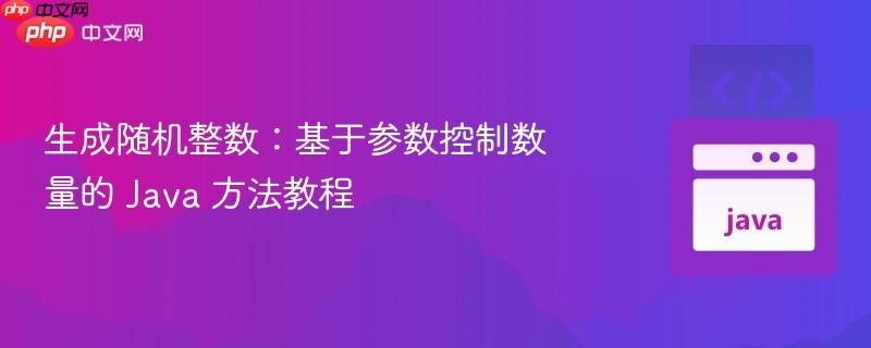 生成随机整数:基于参数控制数量的 Java 方法教程 生成随机整数:基于参数控制数量的 Java 方法教程
