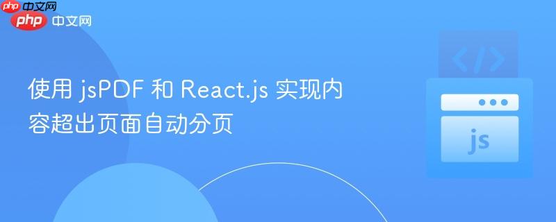 使用 jsPDF 和 React.js 实现内容超出页面自动分页