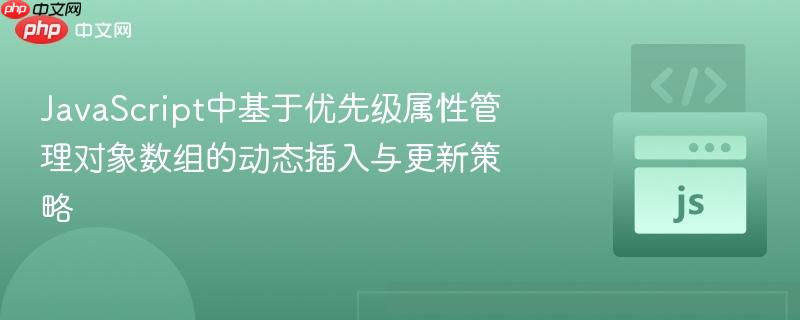 JavaScript中基于优先级属性管理对象数组的动态插入与更新策略
