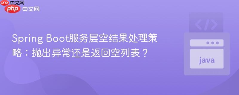 Spring Boot服务层空结果处理策略：抛出异常还是返回空列表？
