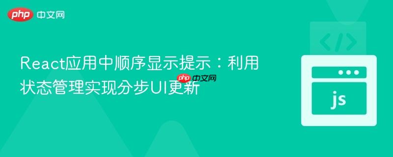 React应用中顺序显示提示：利用状态管理实现分步UI更新
