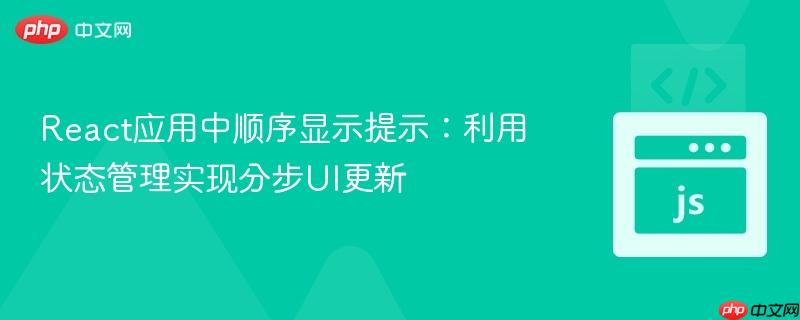 React应用中顺序显示提示:利用状态管理实现分步UI更新 React应用中顺序显示提示:利用状态管理实现分步UI更新