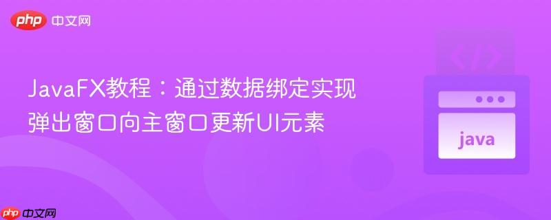 JavaFX教程:通过数据绑定实现弹出窗口向主窗口更新UI元素