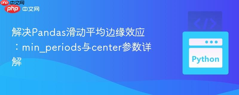 解决Pandas滑动平均边缘效应：min_periods与center参数详解