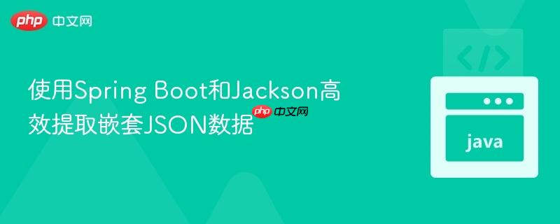 使用Spring Boot和Jackson高效提取嵌套JSON数据