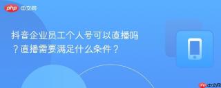 抖音企业员工个人号可以直播吗？直播需要满足什么条件？