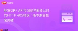 解决DRF API可浏览界面登出时的HTTP 405错误：版本兼容性是关键