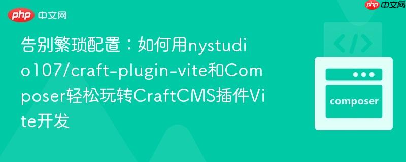 告别繁琐配置：如何用nystudio107/craft-plugin-vite和Composer轻松玩转CraftCMS插件Vite开发