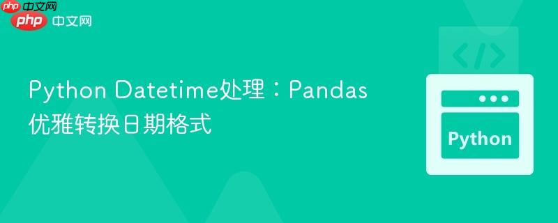 Python Datetime处理:Pandas优雅转换日期格式 Python Datetime处理:Pandas优雅转换日期格式