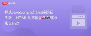 解决JavaScript动态链接按钮失效：HTML与JS同步的关键与常见陷阱
