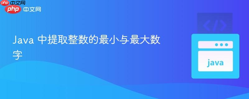 Java 中提取整数的最小与最大数字 Java 中提取整数的最小与最大数字
