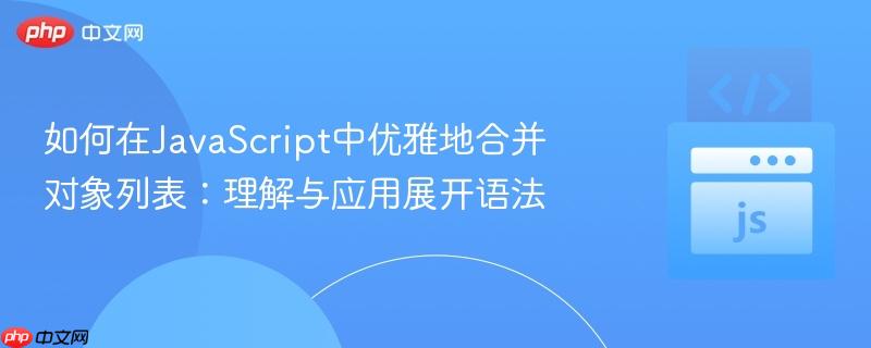 如何在JavaScript中优雅地合并对象列表:理解与应用展开语法