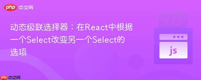 动态级联选择器：在React中根据一个Select改变另一个Select的选项