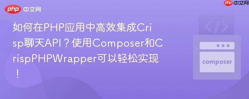 如何在PHP应用中高效集成Crisp聊天API?使用Composer和CrispPHPWrapper可以轻松实现!