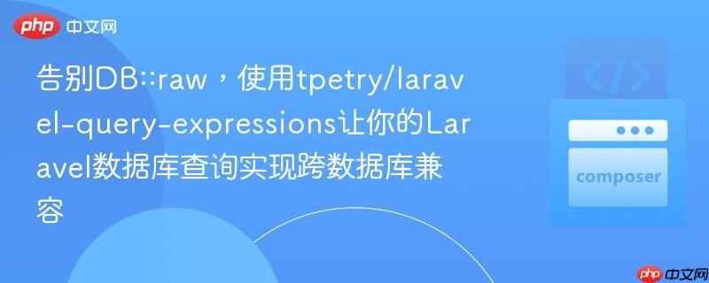 告别DB::raw,使用tpetry/laravel-query-expressions让你的Laravel数据库查询实现跨数据库兼容
