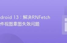 适配Android 13:解决RNFetchBlob文件视图意图失效问题