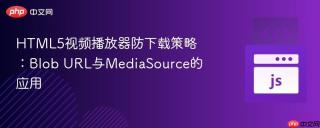 HTML5视频播放器防下载策略：Blob URL与MediaSource的应用