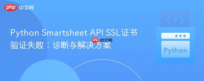 Python Smartsheet API SSL证书验证失败：诊断与解决方案
