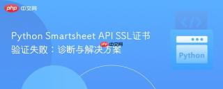 Python Smartsheet API SSL证书验证失败：诊断与解决方案