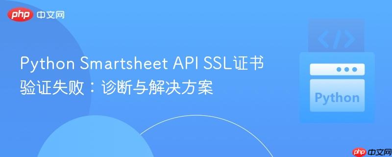 Python Smartsheet API SSL证书验证失败:诊断与解决方案