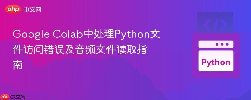 Google Colab中处理Python文件访问错误及音频文件读取指南
