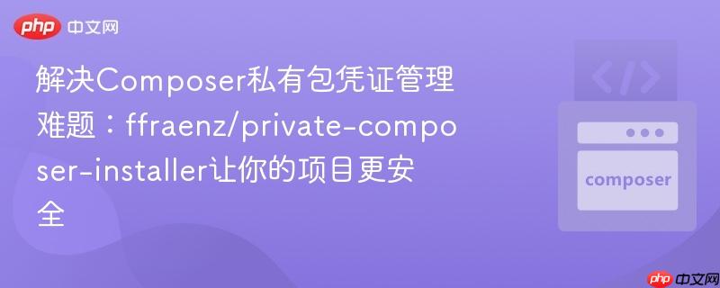 解决Composer私有包凭证管理难题:ffraenz/private-composer-installer让你的项目更安全