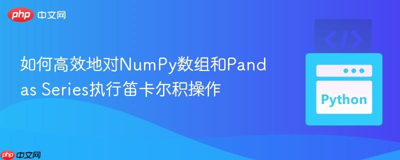 如何高效地对NumPy数组和Pandas Series执行笛卡尔积操作
