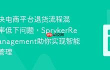 如何解决电商平台退货流程混乱与效率低下问题,SprykerReturnManagement助你实现智能化退货管理
