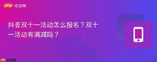 抖音双十一活动怎么报名？双十一活动有满减吗？