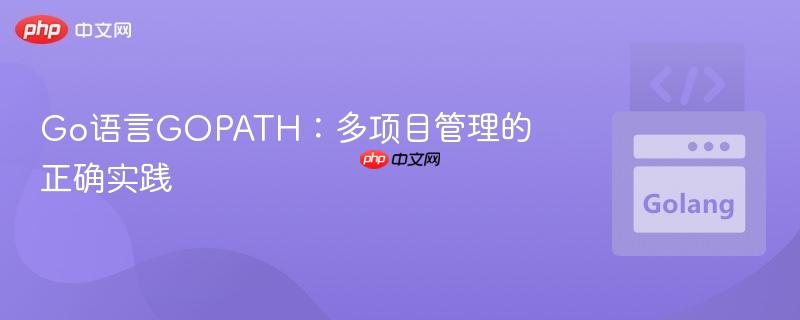 Go语言GOPATH:多项目管理的正确实践