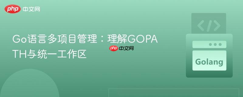 Go语言多项目管理:理解GOPATH与统一工作区 Go语言多项目管理:理解GOPATH与统一工作区