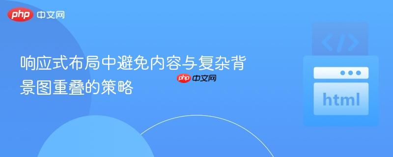 响应式布局中避免内容与复杂背景图重叠的策略 响应式布局中避免内容与复杂背景图重叠的策略