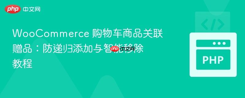 WooCommerce 购物车商品关联赠品:防递归添加与智能移除教程 WooCommerce 购物车商品关联赠品:防递归添加与智能移除教程
