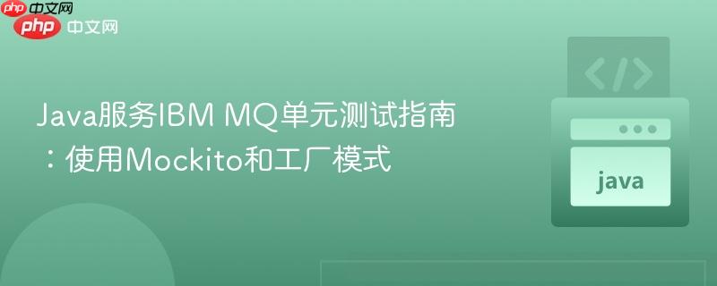 Java服务IBM MQ单元测试指南:使用Mockito和工厂模式