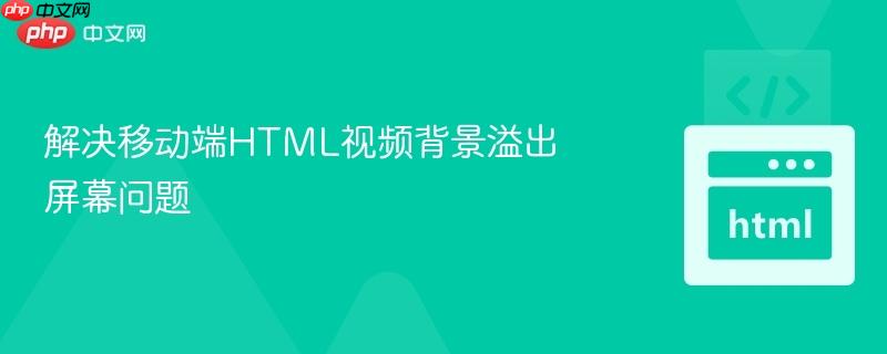 解决移动端HTML视频背景溢出屏幕问题
