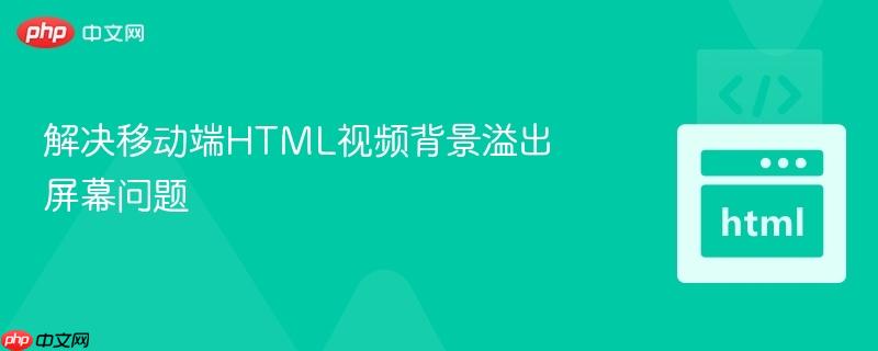 解决移动端HTML视频背景溢出屏幕问题